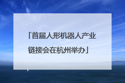 首届人形机器人产业链接会在杭州举办