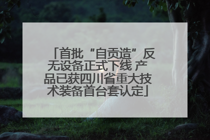 首批“自贡造”反无设备正式下线 产品已获四川省重大技术装备首台套认定