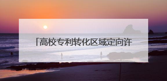 高校专利转化区域定向许可模式运行8个月，来听听山东的3个创新逻辑