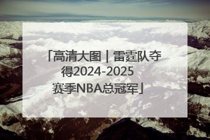 高清大图｜雷霆队夺得2024-2025赛季NBA总冠军