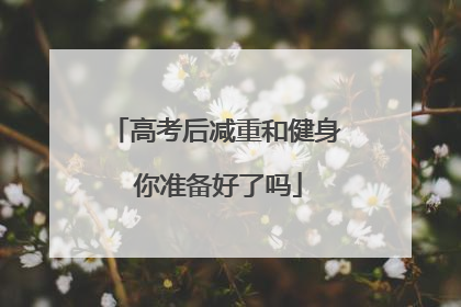 高考后减重和健身 你准备好了吗