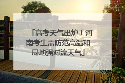 高考天气出炉！河南考生需防范高温和局地强对流天气