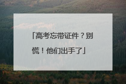 高考忘带证件？别慌！他们出手了