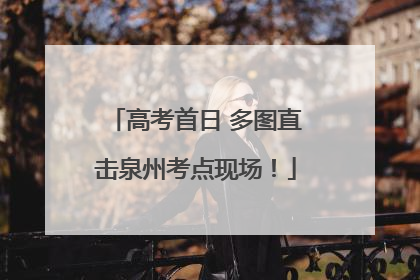 高考首日 多图直击泉州考点现场！