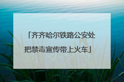 齐齐哈尔铁路公安处把禁毒宣传带上火车