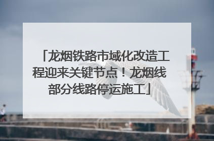 龙烟铁路市域化改造工程迎来关键节点！龙烟线部分线路停运施工