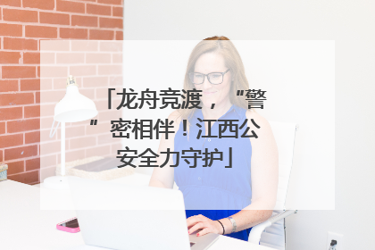 龙舟竞渡，“警”密相伴！江西公安全力守护