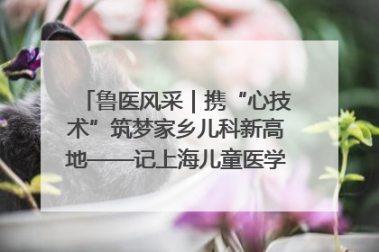 鲁医风采｜携“心技术”筑梦家乡儿科新高地——记上海儿童医学中心临沂医院执行院长、副主任医师孙琦