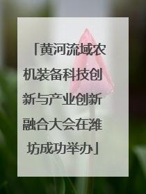 黄河流域农机装备科技创新与产业创新融合大会在潍坊成功举办