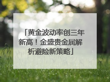 黄金波动率创三年新高！金盛贵金属解析避险新策略