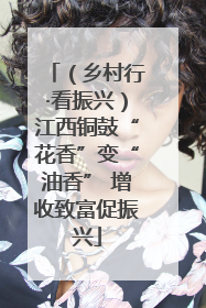 （乡村行·看振兴）江西铜鼓“花香”变“油香” 增收致富促振兴