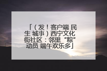 （发！客户端 民生 城事）西宁文化街社区：邻里“粽”动员 端午欢乐多
