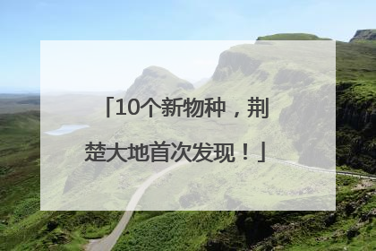 10个新物种，荆楚大地首次发现！