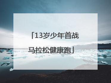 13岁少年首战马拉松健康跑