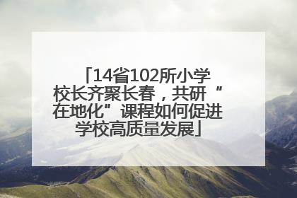 14省102所小学校长齐聚长春，共研“在地化”课程如何促进学校高质量发展