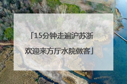 15分钟走遍沪苏浙 欢迎来方厅水院做客