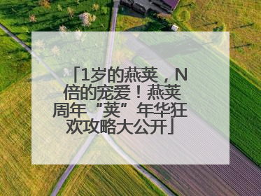 1岁的燕荚，N 倍的宠爱！燕荚周年“荚”年华狂欢攻略大公开