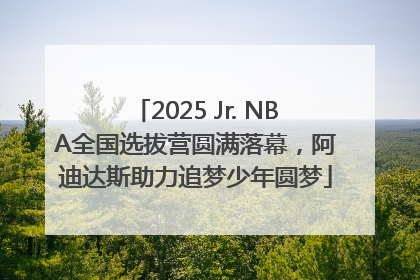 2025 Jr. NBA全国选拔营圆满落幕，阿迪达斯助力追梦少年圆梦