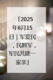 2025年6月15日｜军爱民，民拥军，军民共建一家亲