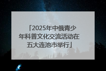 2025年中俄青少年科普文化交流活动在五大连池市举行