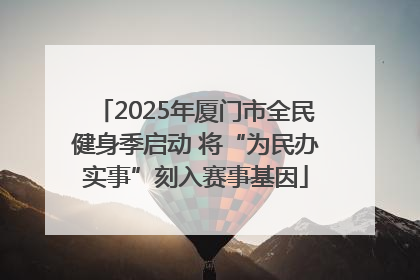 2025年厦门市全民健身季启动 将“为民办实事”刻入赛事基因