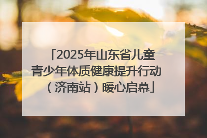 2025年山东省儿童青少年体质健康提升行动（济南站）暖心启幕