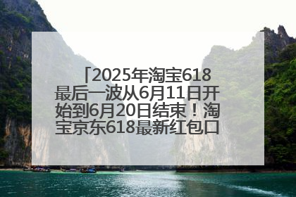 2025年淘宝618最后一波从6月11日开始到6月20日结束！淘宝京东618最新红包口令是：优惠礼包855
