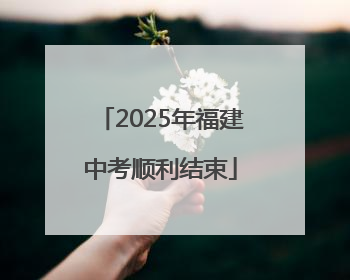 2025年福建中考顺利结束