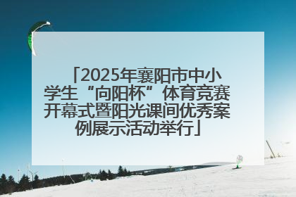 2025年襄阳市中小学生“向阳杯”体育竞赛开幕式暨阳光课间优秀案例展示活动举行