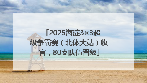 2025海淀3×3超级争霸赛（北体大站）收官，80支队伍晋级