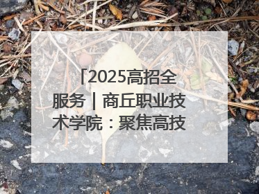 2025高招全服务｜商丘职业技术学院：聚焦高技能人才培养 谱写高质量发展篇章