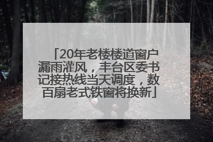 20年老楼楼道窗户漏雨灌风，丰台区委书记接热线当天调度，数百扇老式铁窗将换新