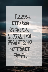 229只ETF获融资净买入 易方达中证香港证券投资主题ETF居首