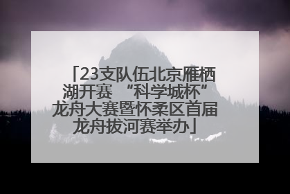 23支队伍北京雁栖湖开赛 “科学城杯”龙舟大赛暨怀柔区首届龙舟拔河赛举办