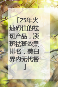 25年火速码住的祛斑产品，淡斑祛斑效果排名，美白界内无代餐