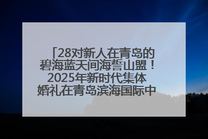 28对新人在青岛的碧海蓝天间海誓山盟！2025年新时代集体婚礼在青岛滨海国际中心文明实践广场举行