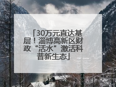 30万元直达基层！淄博高新区财政“活水”激活科普新生态