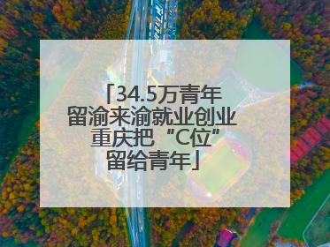 34.5万青年留渝来渝就业创业 重庆把“C位”留给青年