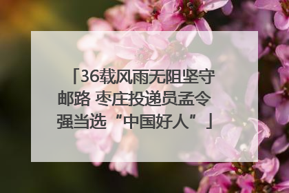 36载风雨无阻坚守邮路 枣庄投递员孟令强当选“中国好人”