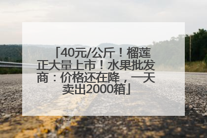 40元/公斤！榴莲正大量上市！水果批发商：价格还在降，一天卖出2000箱