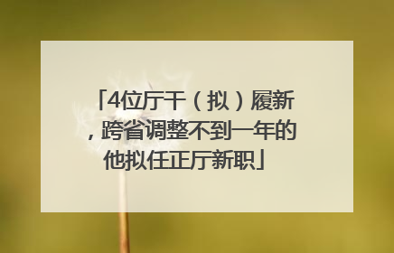 4位厅干（拟）履新，跨省调整不到一年的他拟任正厅新职