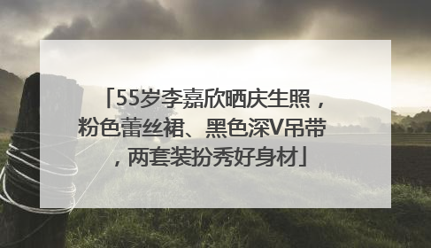 55岁李嘉欣晒庆生照，粉色蕾丝裙、黑色深V吊带，两套装扮秀好身材