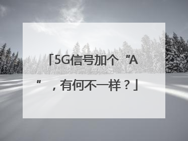 5G信号加个“A”，有何不一样？