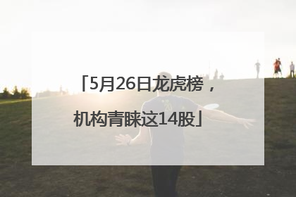 5月26日龙虎榜，机构青睐这14股