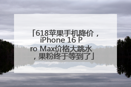 618苹果手机降价，iPhone 16 Pro Max价格大跳水，果粉终于等到了