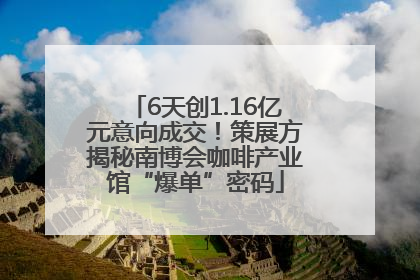 6天创1.16亿元意向成交！策展方揭秘南博会咖啡产业馆“爆单”密码