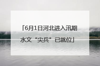 6月1日河北进入汛期 水文“尖兵”已就位