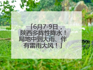 6月7-9日，陕西多阵性降水！局地中到大雨、伴有雷雨大风！