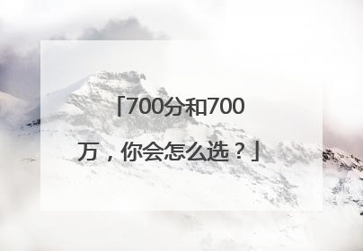 700分和700万，你会怎么选？