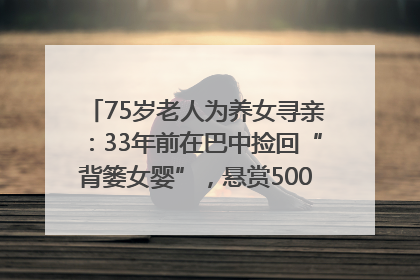 75岁老人为养女寻亲：33年前在巴中捡回“背篓女婴”，悬赏5000元征线索｜红星寻人